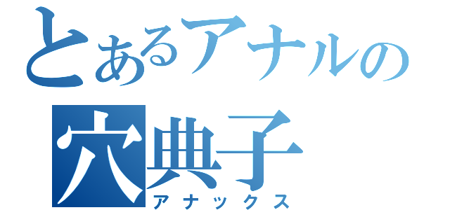 とあるアナルの穴典子（アナックス）