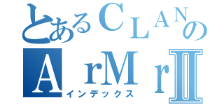 とあるＣＬＡＮのＡｒＭｒⅡ（インデックス）