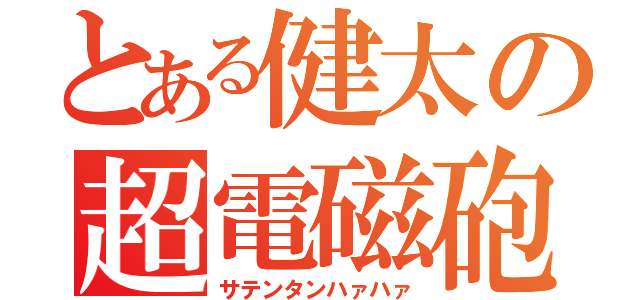 とある健太の超電磁砲（サテンタンハァハァ）