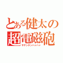 とある健太の超電磁砲（サテンタンハァハァ）