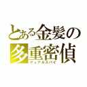 とある金髪の多重密偵（デュアルスパイ）