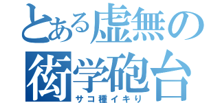 とある虚無の衒学砲台（サコ種イキり）