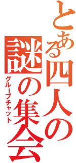 とある四人の謎の集会（グループチャット）