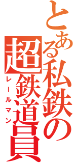 とある私鉄の超鉄道員（レールマン）