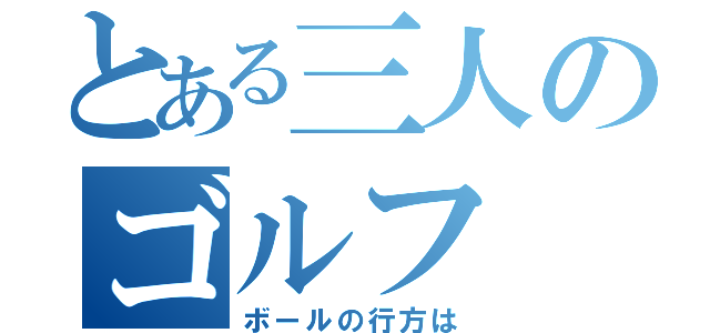 とある三人のゴルフ（ボールの行方は）