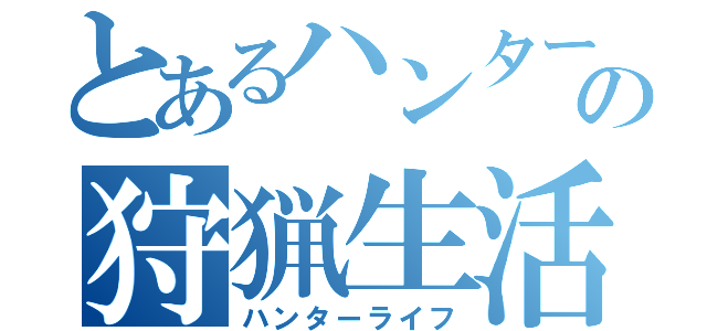 とあるハンターの狩猟生活（ハンターライフ）