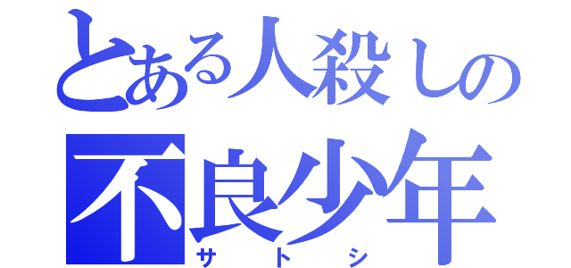 とある人殺しの不良少年（サトシ）