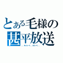 とある毛様の甚平放送（。。ゆった～り。。また～り。。）