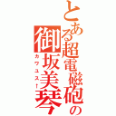 とある超電磁砲の御坂美琴（カワユス←）