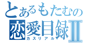 とあるもたむの恋愛目録Ⅱ（カスリアル）