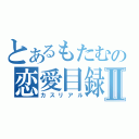 とあるもたむの恋愛目録Ⅱ（カスリアル）