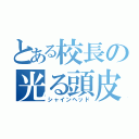 とある校長の光る頭皮（シャインヘッド）