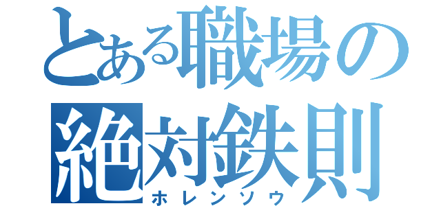 とある職場の絶対鉄則（ホレンソウ）