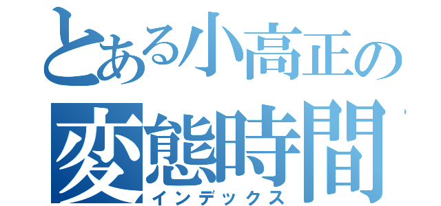 とある小高正の変態時間（インデックス）