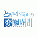 とある小高正の変態時間（インデックス）