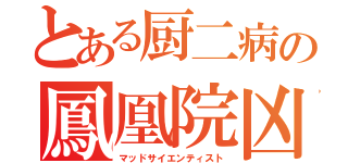 とある厨二病の鳳凰院凶真（マッドサイエンティスト）