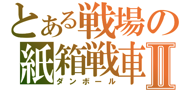 とある戦場の紙箱戦車Ⅱ（ダンボール）