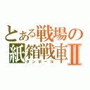 とある戦場の紙箱戦車Ⅱ（ダンボール）