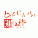 とあるＣＡＳ主の運転枠（うんてん）