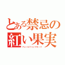 とある禁忌の紅い果実（フォービドゥンフルーツ）