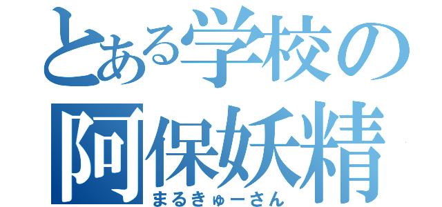 とある学校の阿保妖精（まるきゅーさん）