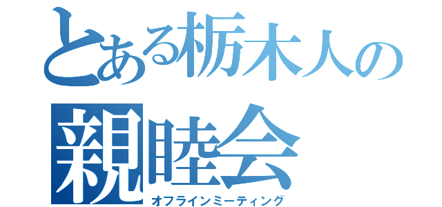 とある栃木人の親睦会（オフラインミーティング）