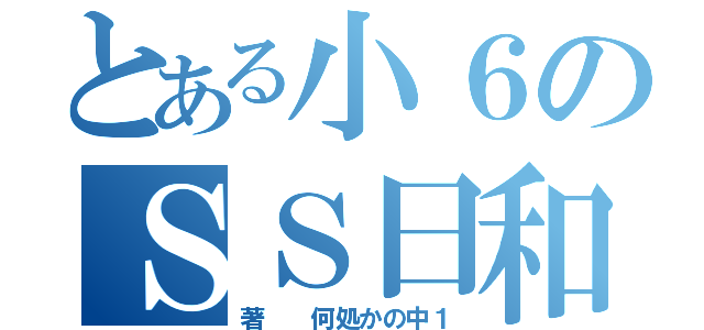 とある小６のＳＳ日和（著  何処かの中１）