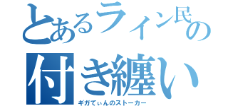 とあるライン民の付き纏い（ギガてぃんのストーカー）