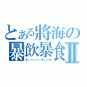 とある將海の暴飲暴食Ⅱ（オーバーイーティング）