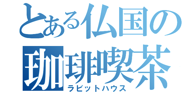 とある仏国の珈琲喫茶（ラビットハウス）