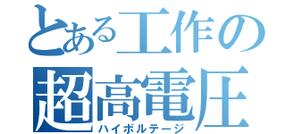 とある工作の超高電圧（ハイボルテージ）