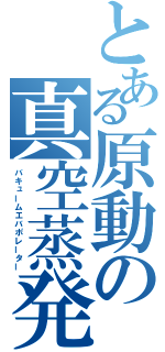 とある原動の真空蒸発缶（バキュームエバポレーター）