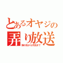 とあるオヤジの弄り放送（頭の先から爪先まで）