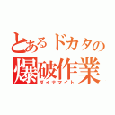 とあるドカタの爆破作業（ダイナマイト）