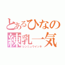 とあるひなの練乳一気（レンニュウイッキ）