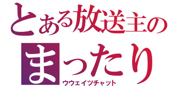 とある放送主のまったり雑談（ウウェイツチャット）