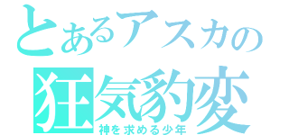 とあるアスカの狂気豹変（神を求める少年）