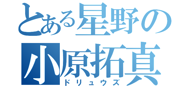 とある星野の小原拓真（ドリュウズ）