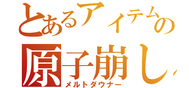 とあるアイテムの原子崩し（メルトダウナー）