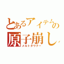 とあるアイテムの原子崩し（メルトダウナー）