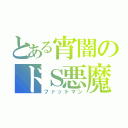 とある宵闇のドＳ悪魔（ファットマン）