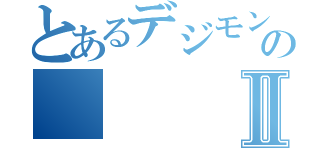 とあるデジモンバランスのとれた心のⅡ（）