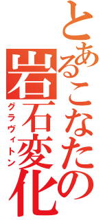 とあるこなたの岩石変化（グラヴィトン）