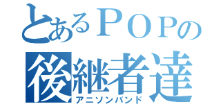 とあるＰＯＰの後継者達（アニソンバンド）