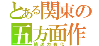 とある関東の五方面作戦（輸送力強化）