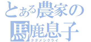 とある農家の馬鹿息子（タダメシクライ）