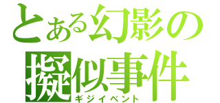 とある幻影の擬似事件（ギジイベント）