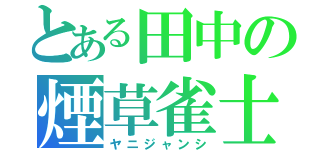 とある田中の煙草雀士（ヤニジャンシ）