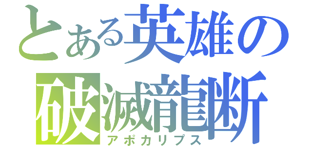 とある英雄の破滅龍断（アポカリプス）