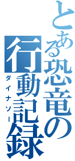 とある恐竜の行動記録（ダイナソー）